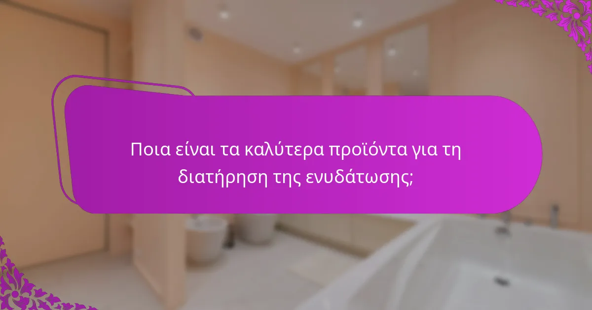 Ποια είναι τα καλύτερα προϊόντα για τη διατήρηση της ενυδάτωσης;