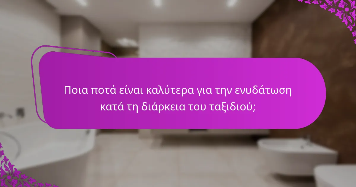 Ποια ποτά είναι καλύτερα για την ενυδάτωση κατά τη διάρκεια του ταξιδιού;
