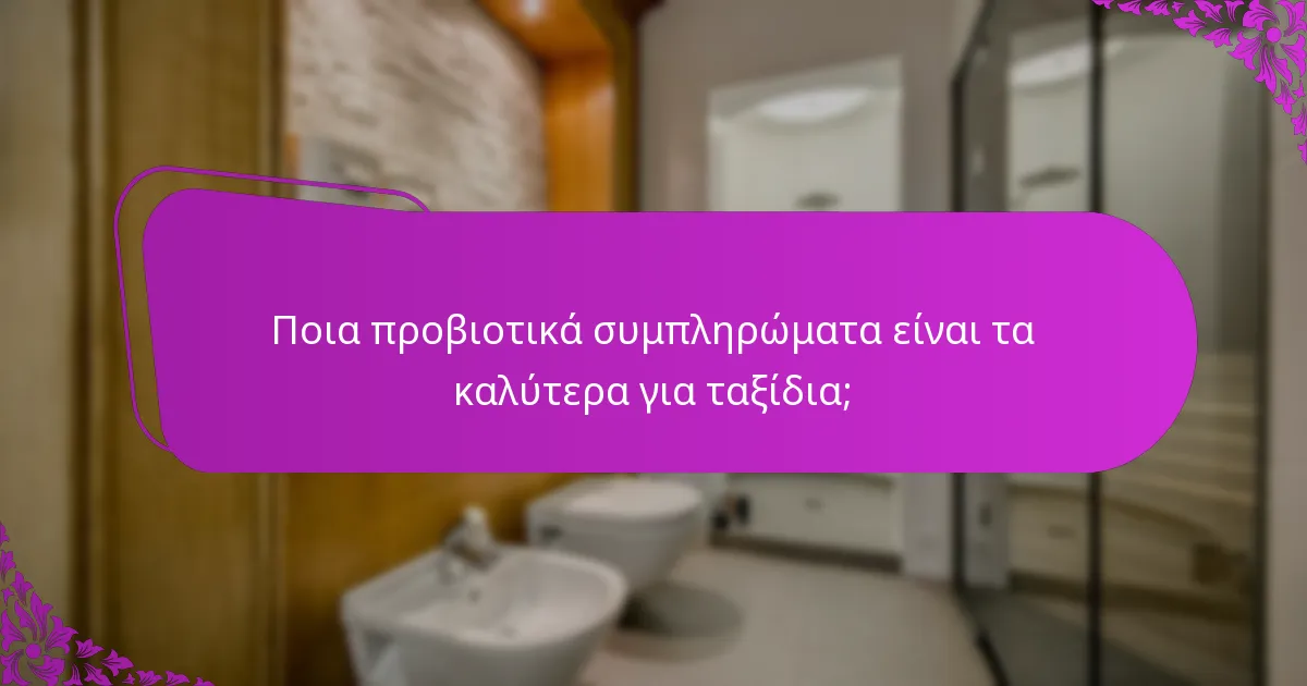 Ποια προβιοτικά συμπληρώματα είναι τα καλύτερα για ταξίδια;