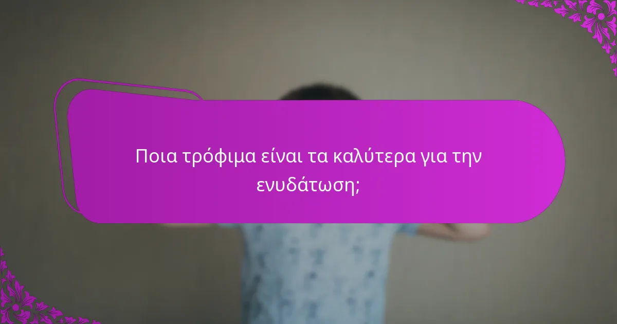 Ποια τρόφιμα είναι τα καλύτερα για την ενυδάτωση;