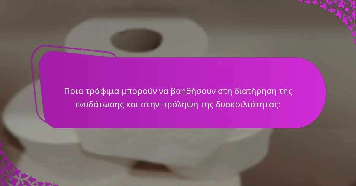Ποια τρόφιμα μπορούν να βοηθήσουν στη διατήρηση της ενυδάτωσης και στην πρόληψη της δυσκοιλιότητας;