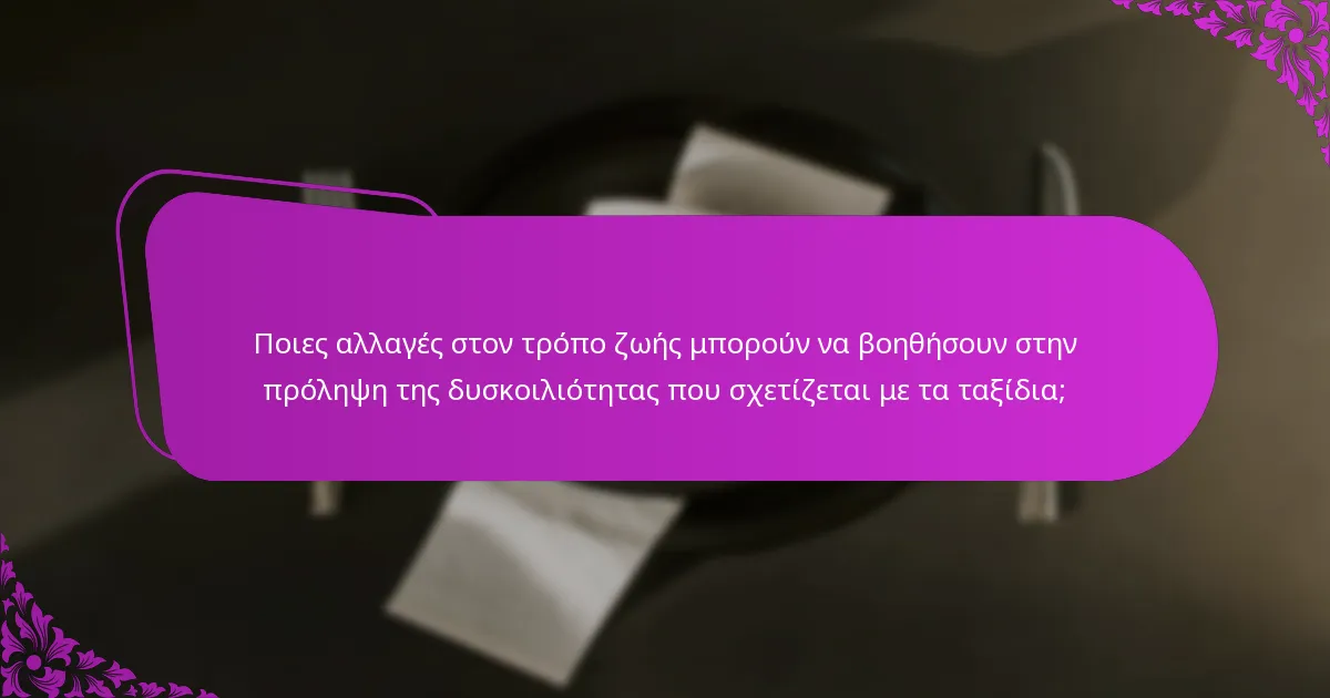 Ποιες αλλαγές στον τρόπο ζωής μπορούν να βοηθήσουν στην πρόληψη της δυσκοιλιότητας που σχετίζεται με τα ταξίδια;