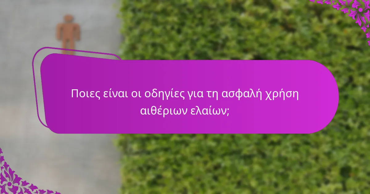 Ποιες είναι οι οδηγίες για τη ασφαλή χρήση αιθέριων ελαίων;