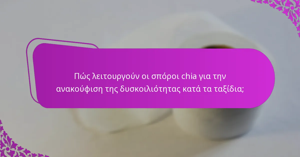 Πώς λειτουργούν οι σπόροι chia για την ανακούφιση της δυσκοιλιότητας κατά τα ταξίδια;