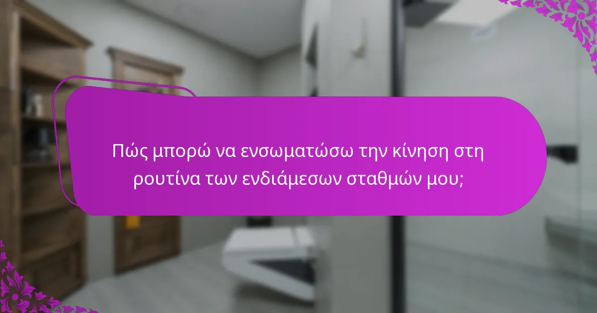 Πώς μπορώ να ενσωματώσω την κίνηση στη ρουτίνα των ενδιάμεσων σταθμών μου;