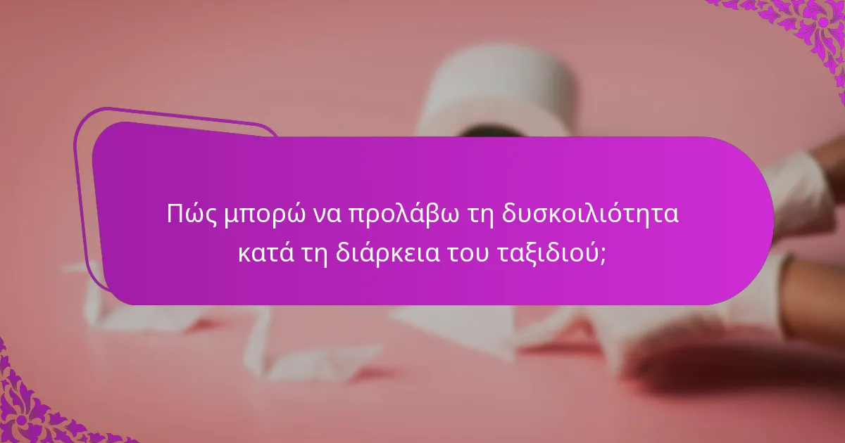 Πώς μπορώ να προλάβω τη δυσκοιλιότητα κατά τη διάρκεια του ταξιδιού;