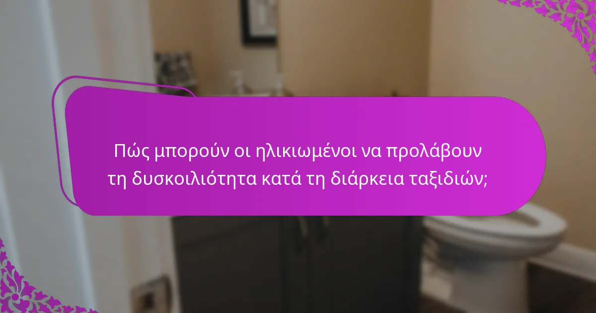 Πώς μπορούν οι ηλικιωμένοι να προλάβουν τη δυσκοιλιότητα κατά τη διάρκεια ταξιδιών;