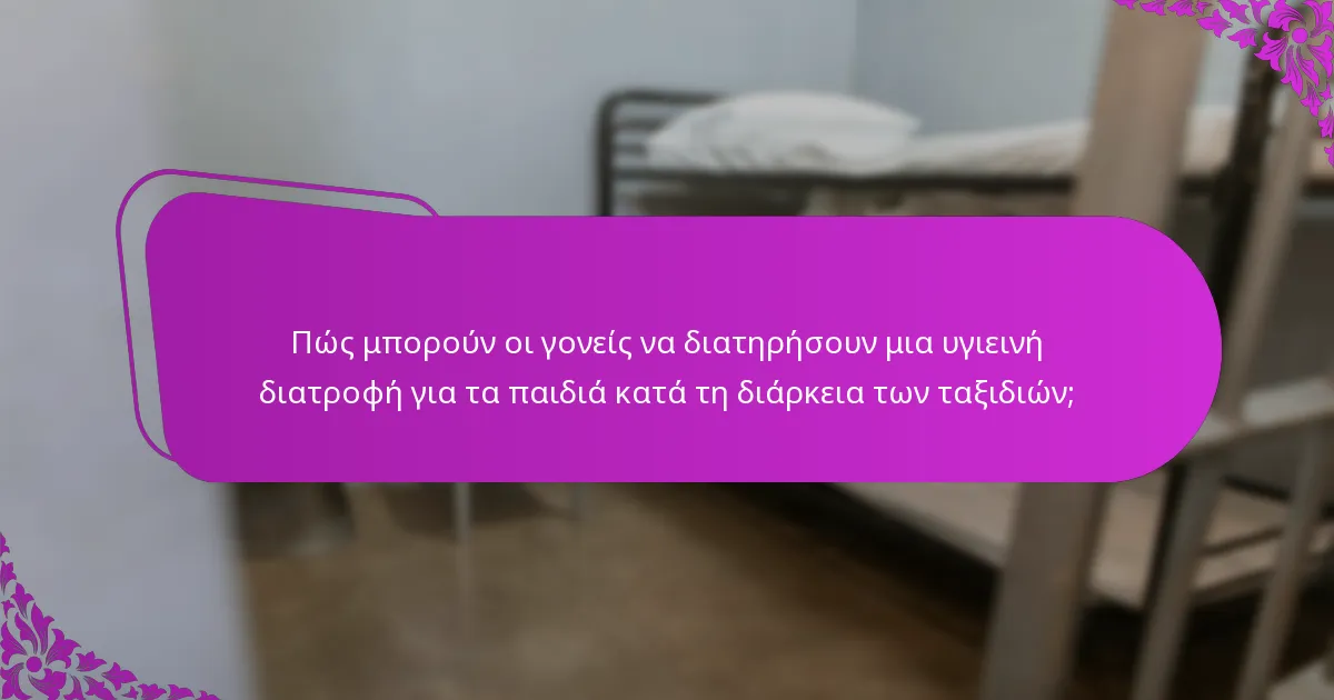 Πώς μπορούν οι γονείς να διατηρήσουν μια υγιεινή διατροφή για τα παιδιά κατά τη διάρκεια των ταξιδιών;