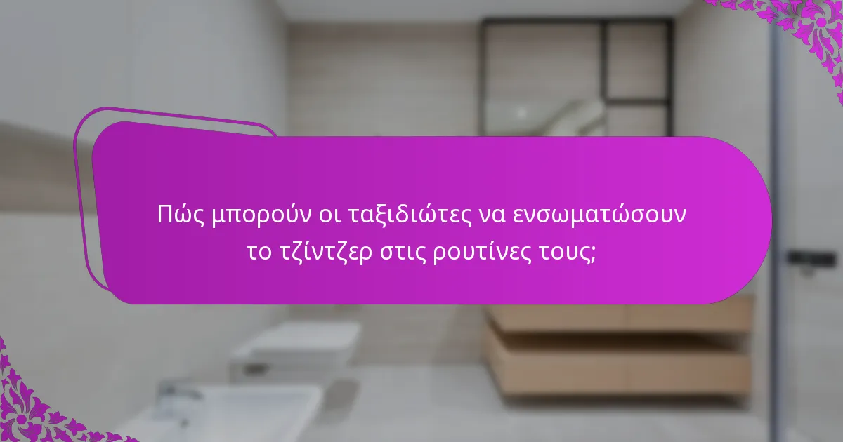 Πώς μπορούν οι ταξιδιώτες να ενσωματώσουν το τζίντζερ στις ρουτίνες τους;