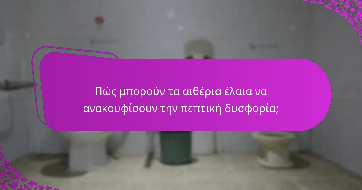 Πώς μπορούν τα αιθέρια έλαια να ανακουφίσουν την πεπτική δυσφορία;