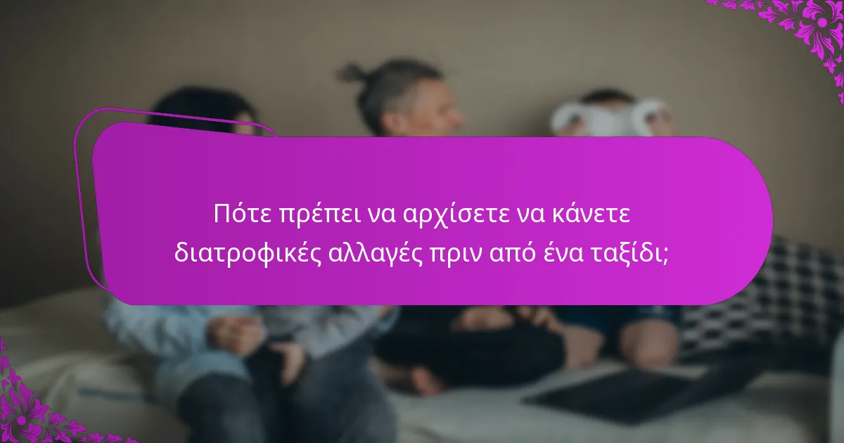 Πότε πρέπει να αρχίσετε να κάνετε διατροφικές αλλαγές πριν από ένα ταξίδι;